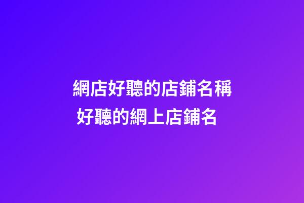 網店好聽的店鋪名稱 好聽的網上店鋪名-第1張-店鋪起名-玄機派